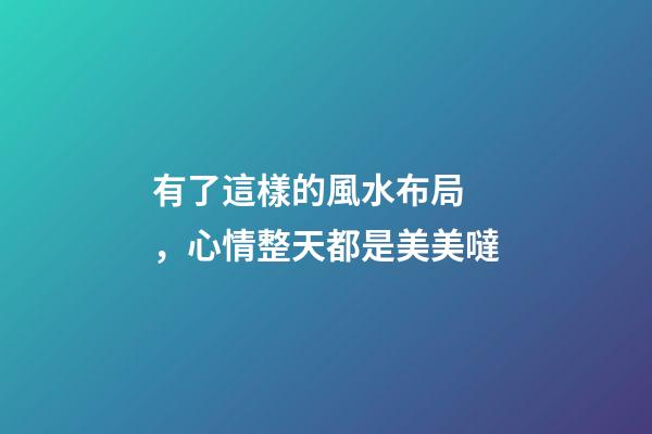 有了這樣的風水布局，心情整天都是美美噠